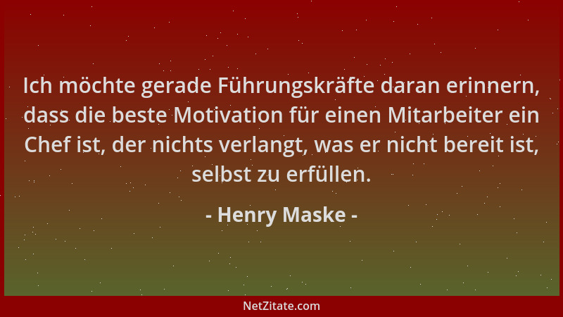 Henry Maske - Ich möchte gerade Führungskräfte daran erinnern, dass die beste Motivation für einen Mitarbeiter ein Chef ist...