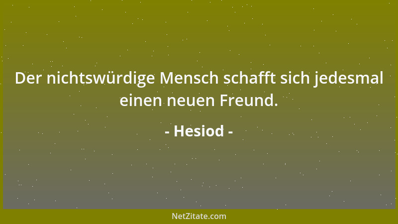 Hesiod - Der nichtswürdige Mensch schafft sich jedesmal einen neuen Freund....