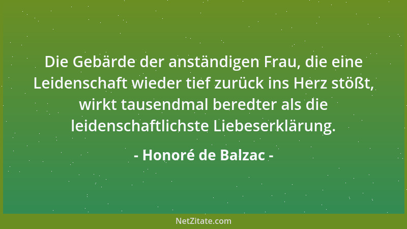 Honoré de Balzac - Die Gebärde der anständigen Frau, die eine Leidenschaft wieder tief zurück ins Herz stößt, wirkt tausend...