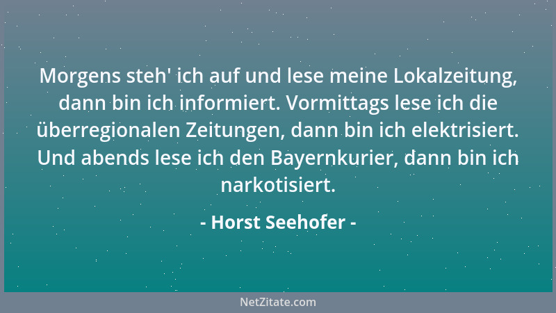 Horst Seehofer - Morgens steh ' ich auf und lese meine Lokalzeitung, dann bin ich informiert. Vormittags lese ich die überre...