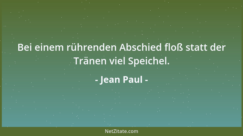Jean Paul - Bei einem rührenden Abschied floß statt der Tränen viel Speichel....