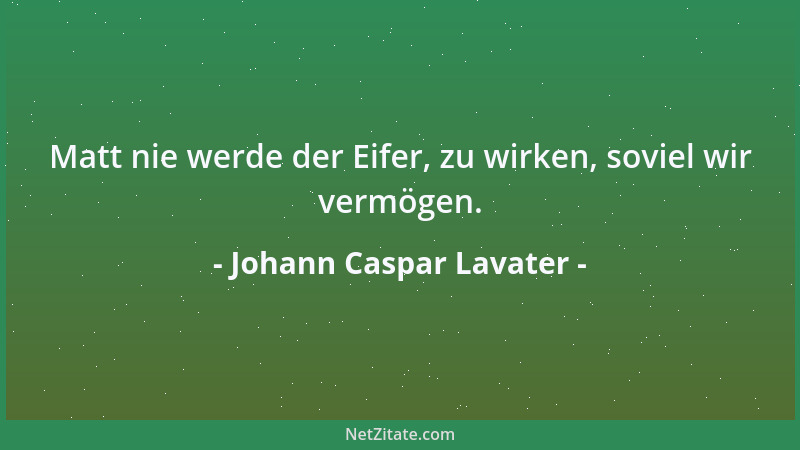 Johann Caspar Lavater - Matt nie werde der Eifer, zu wirken, soviel wir vermögen....