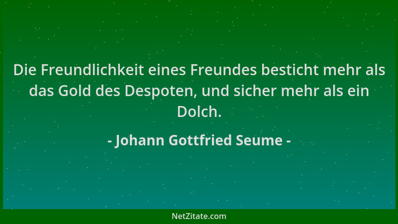 Johann Gottfried Seume - Die Freundlichkeit eines Freundes besticht mehr als das Gold des Despoten, und sicher mehr als ein...