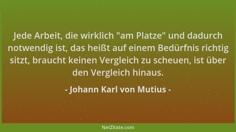 Johann Karl von Mutius - Jede Arbeit, die wirklich  "am Platze " und dadurch notwendig ist, das heißt auf einem Bedürfnis ric...