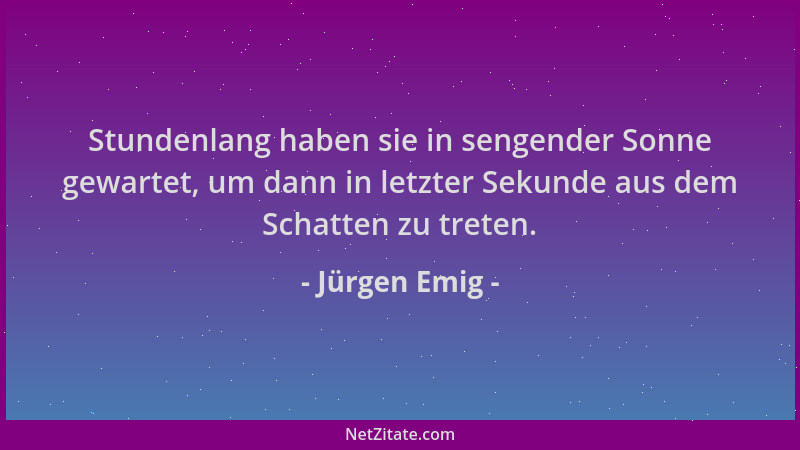 Jürgen Emig - Stundenlang haben sie in sengender Sonne gewartet, um dann in letzter Sekunde aus dem Schatten zu treten....