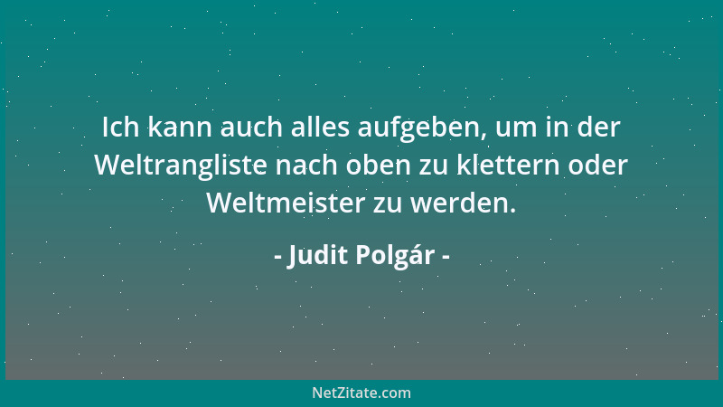 Judit Polgár - Ich kann auch alles aufgeben, um in der Weltrangliste nach oben zu klettern oder Weltmeister zu werden....