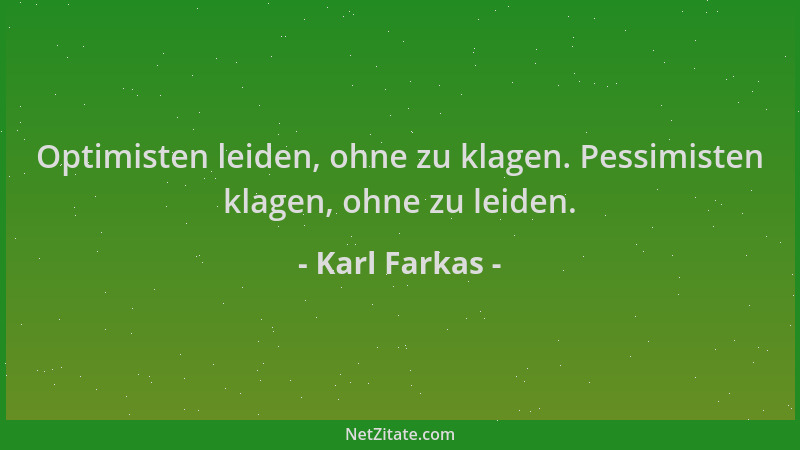 Karl Farkas - Optimisten leiden, ohne zu klagen. Pessimisten klagen, ohne zu leiden....