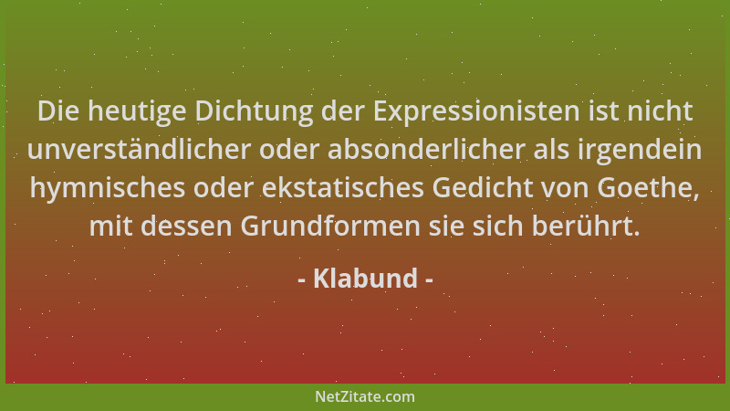 Klabund - Die heutige Dichtung der Expressionisten ist nicht unverständlicher oder absonderlicher als irgendein hymnisches...