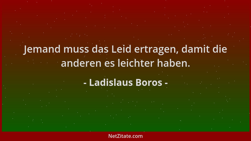 Ladislaus Boros - Jemand muss das Leid ertragen, damit die anderen es leichter haben....