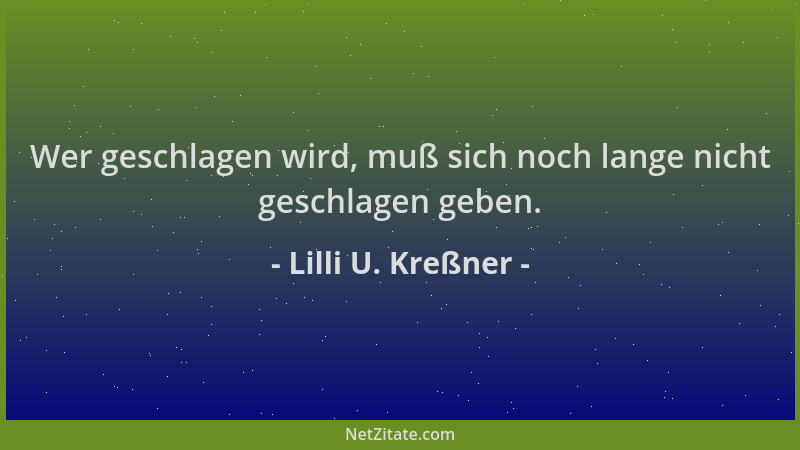 Lilli U. Kreßner - Wer geschlagen wird, muß sich noch lange nicht geschlagen geben....