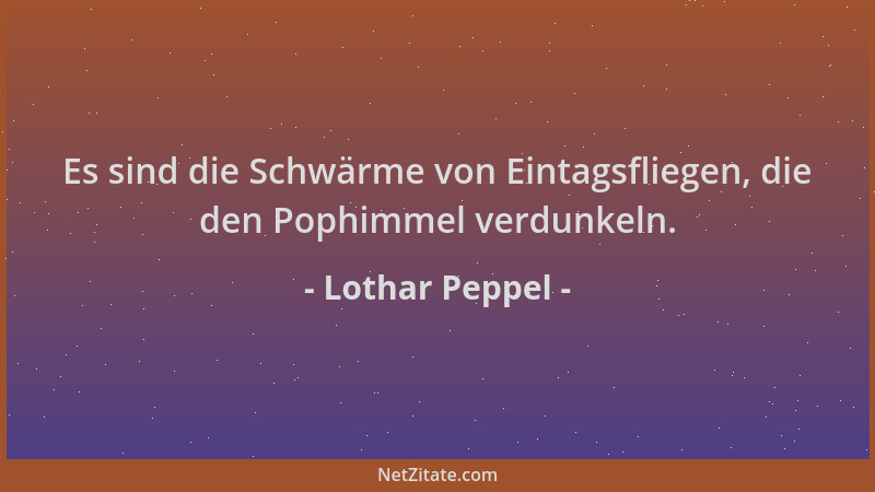 Lothar Peppel - Es sind die Schwärme von Eintagsfliegen, die den Pophimmel verdunkeln....