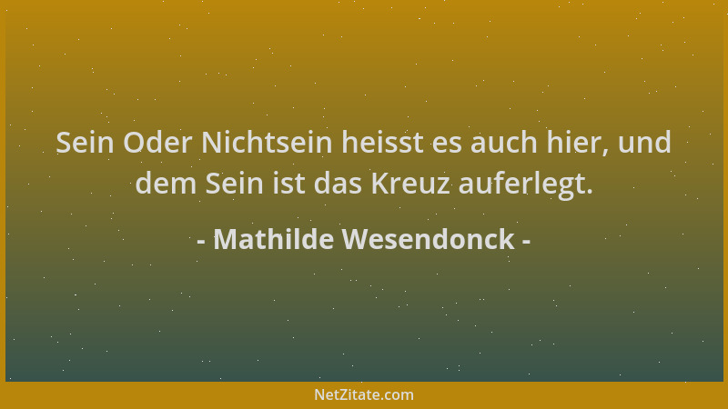 Mathilde Wesendonck - Sein Oder Nichtsein heisst es auch hier, und dem Sein ist das Kreuz auferlegt....