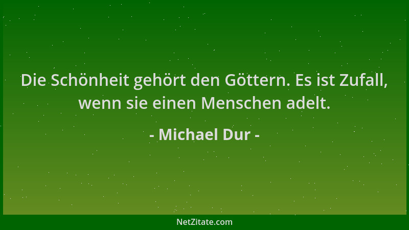 Michael Dur - Die Schönheit gehört den Göttern. Es ist Zufall, wenn sie einen Menschen adelt....