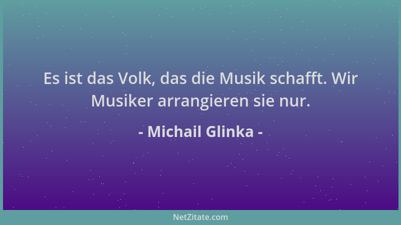 Michail Glinka - Es ist das Volk, das die Musik schafft. Wir Musiker arrangieren sie nur....