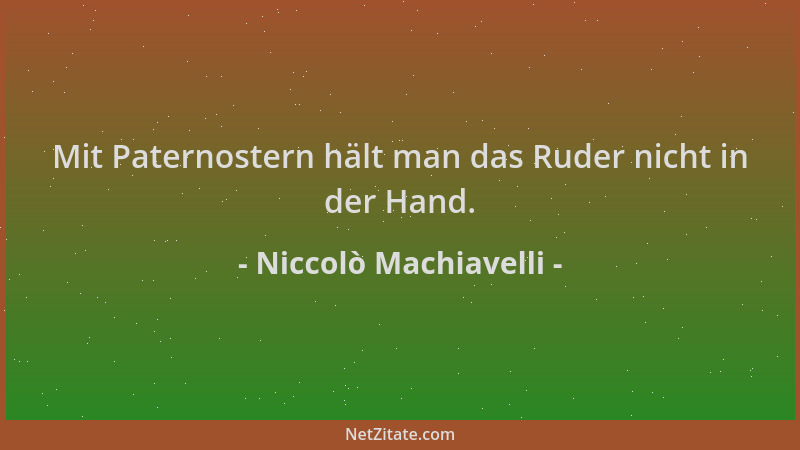 Niccolò Machiavelli - Mit Paternostern hält man das Ruder nicht in der Hand....