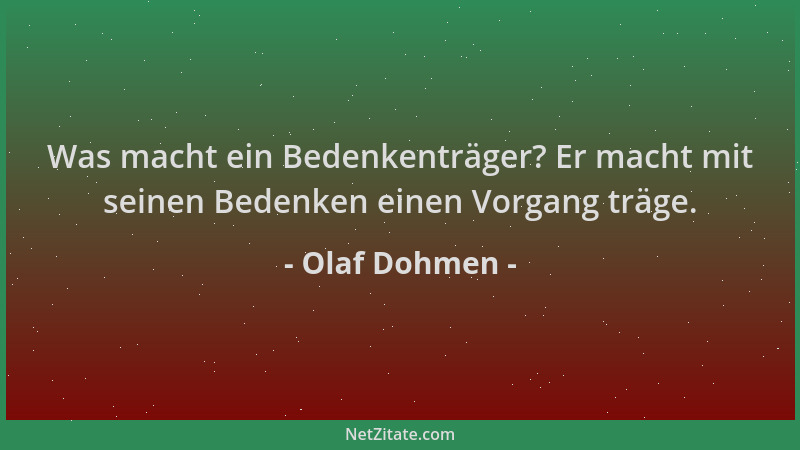 Olaf Dohmen - Was macht ein Bedenkenträger? Er macht mit seinen Bedenken einen Vorgang träge....