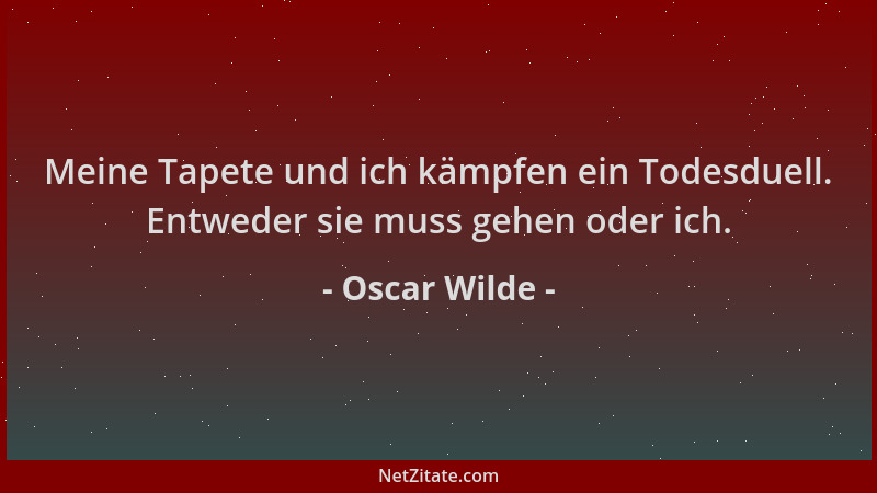 Oscar Wilde - Meine Tapete und ich kämpfen ein Todesduell. Entweder sie muss gehen oder ich....
