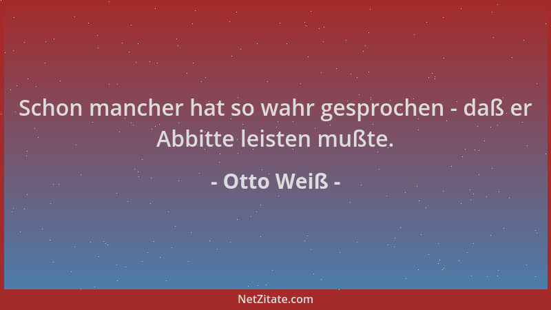 Otto Weiß - Schon mancher hat so wahr gesprochen - daß er Abbitte leisten mußte....