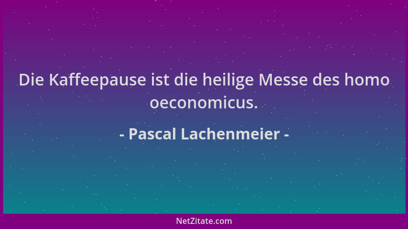 Pascal Lachenmeier - Die Kaffeepause ist die heilige Messe des homo oeconomicus....
