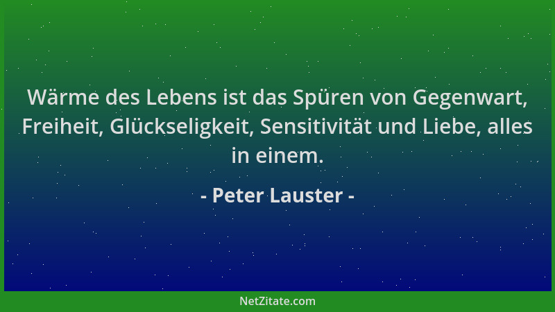 Peter Lauster - Wärme des Lebens ist das Spüren von Gegenwart, Freiheit, Glückseligkeit, Sensitivität und Liebe, alles in e...