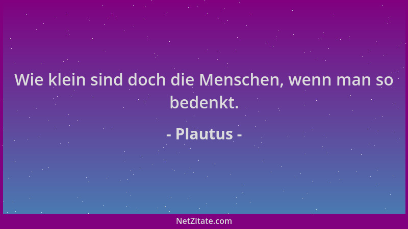 Plautus - Wie klein sind doch die Menschen, wenn man so bedenkt....