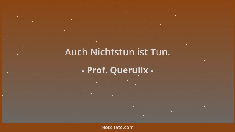 Prof. Querulix - Auch Nichtstun ist Tun....