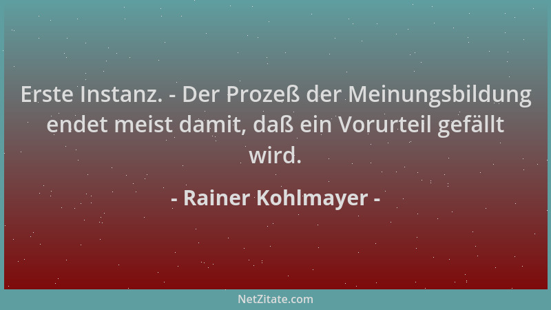 Rainer Kohlmayer - Erste Instanz. - Der Prozeß der Meinungsbildung endet meist damit, daß ein Vorurteil gefällt wird....
