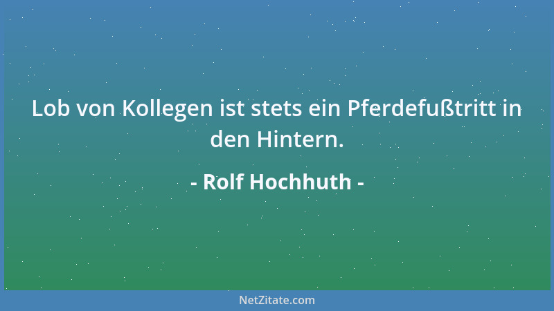 Rolf Hochhuth - Lob von Kollegen ist stets ein Pferdefußtritt in den Hintern....