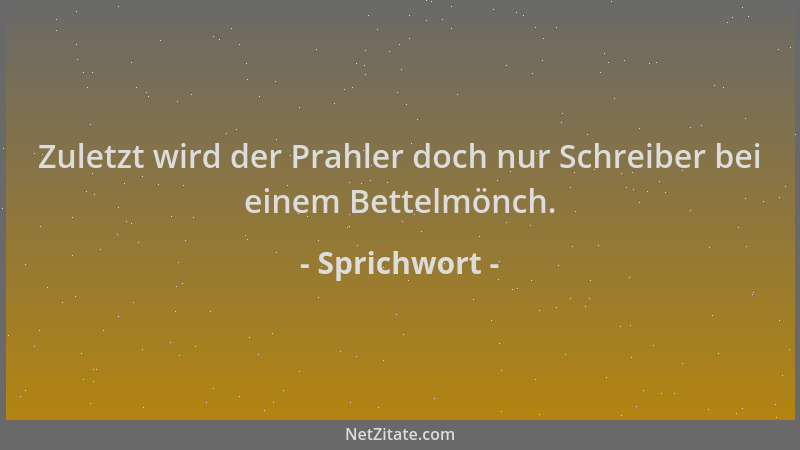Sprichwort - Zuletzt wird der Prahler doch nur Schreiber bei einem Bettelmönch....