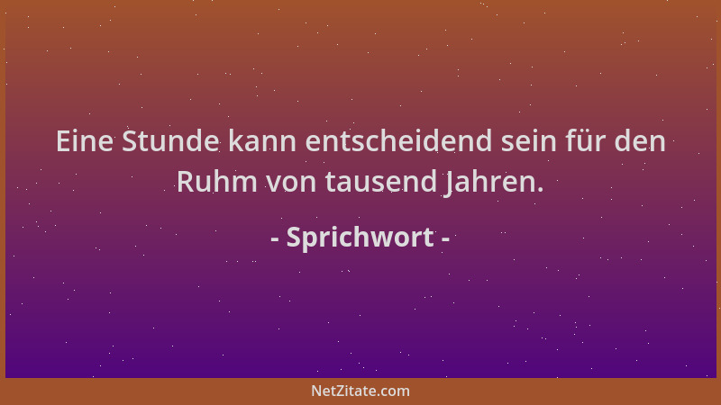Sprichwort - Eine Stunde kann entscheidend sein für den Ruhm von tausend Jahren....