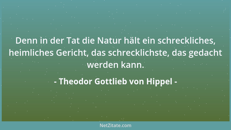 Theodor Gottlieb von Hippel - Denn in der Tat die Natur hält ein schreckliches, heimliches Gericht, das schrecklichste, das...