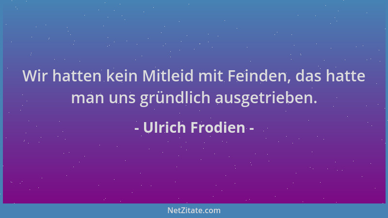 Ulrich Frodien - Wir hatten kein Mitleid mit Feinden, das hatte man uns gründlich ausgetrieben....