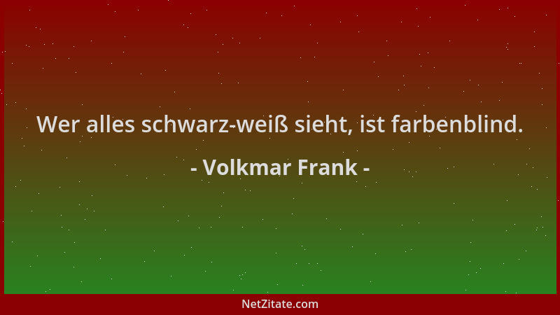 Volkmar Frank - Wer alles schwarz-weiß sieht, ist farbenblind....