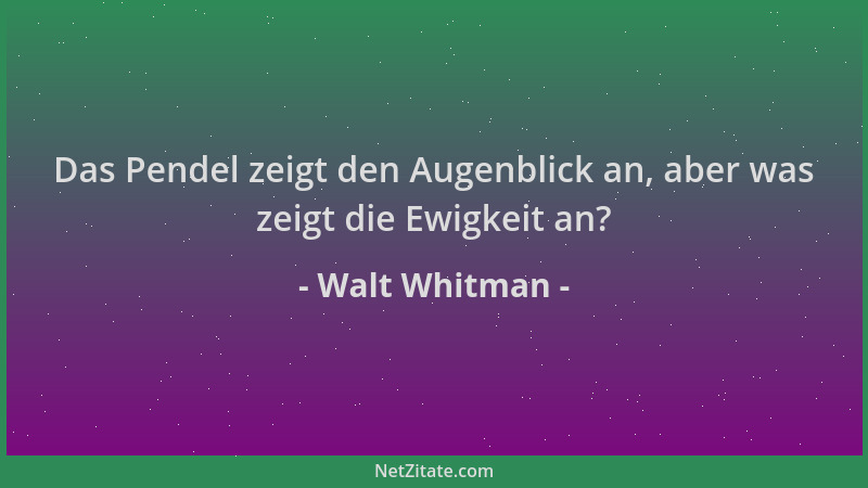 Walt Whitman - Das Pendel zeigt den Augenblick an, aber was zeigt die Ewigkeit an?...