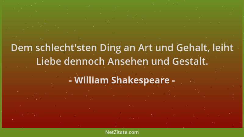 William Shakespeare - Dem schlecht 'sten Ding an Art und Gehalt, leiht Liebe dennoch Ansehen und Gestalt....