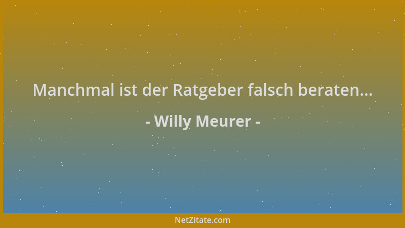 Willy Meurer - Manchmal ist der Ratgeber falsch beraten......