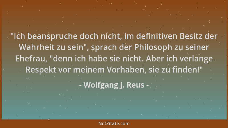Wolfgang J. Reus -  "Ich beanspruche doch nicht, im definitiven Besitz der Wahrheit zu sein ", sprach der Philosoph zu seiner...