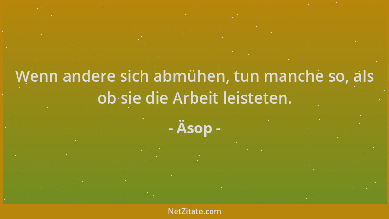 Äsop - Wenn andere sich abmühen, tun manche so, als ob sie die Arbeit leisteten....