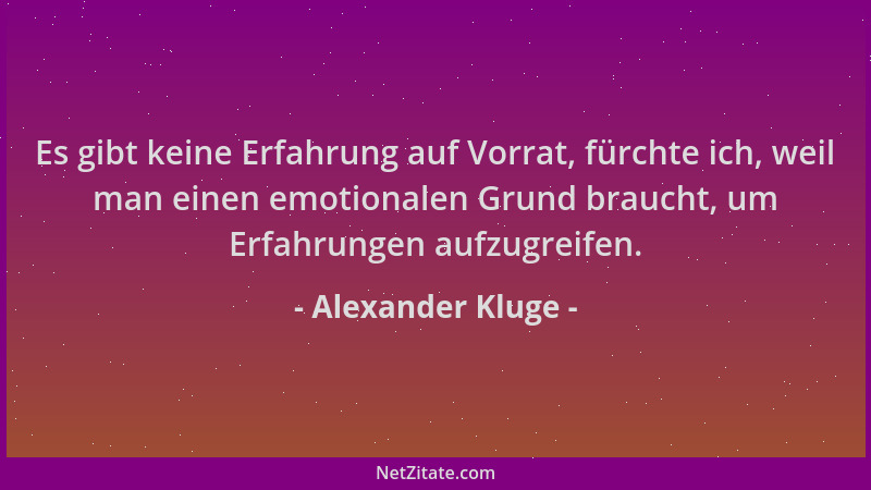 Alexander Kluge - Es gibt keine Erfahrung auf Vorrat, fürchte ich, weil man einen emotionalen Grund braucht, um Erfahrungen...