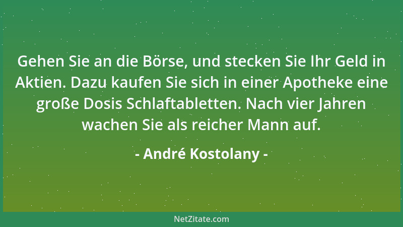 André Kostolany - Gehen Sie an die Börse, und stecken Sie Ihr Geld in Aktien. Dazu kaufen Sie sich in einer Apotheke eine g...