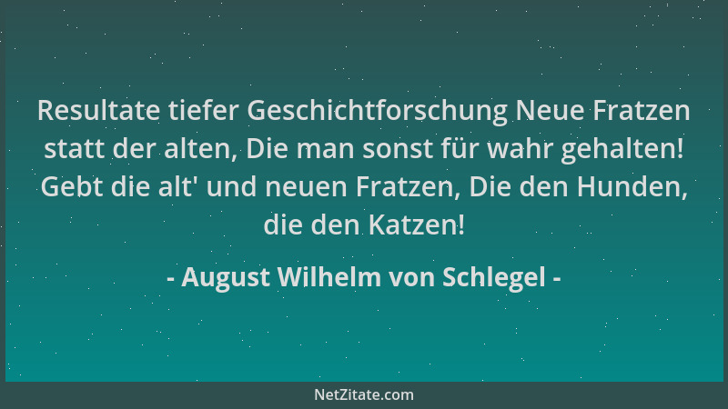 August Wilhelm von Schlegel - Resultate tiefer Geschichtforschung Neue Fratzen statt der alten, Die man sonst für wahr geha...