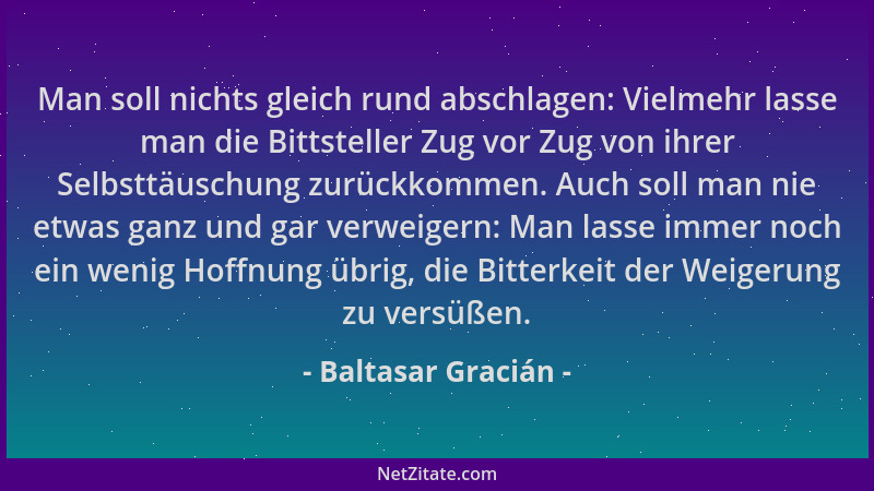 Baltasar Gracián - Man soll nichts gleich rund abschlagen: Vielmehr lasse man die Bittsteller Zug vor Zug von ihrer Selbstt...
