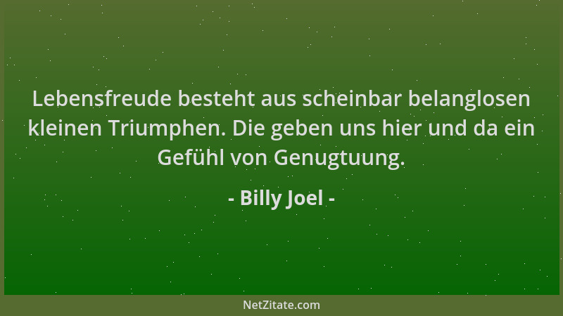 Billy Joel - Lebensfreude besteht aus scheinbar belanglosen kleinen Triumphen. Die geben uns hier und da ein Gefühl von Gen...
