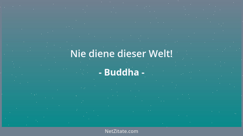 Buddha - Nie diene dieser Welt!...