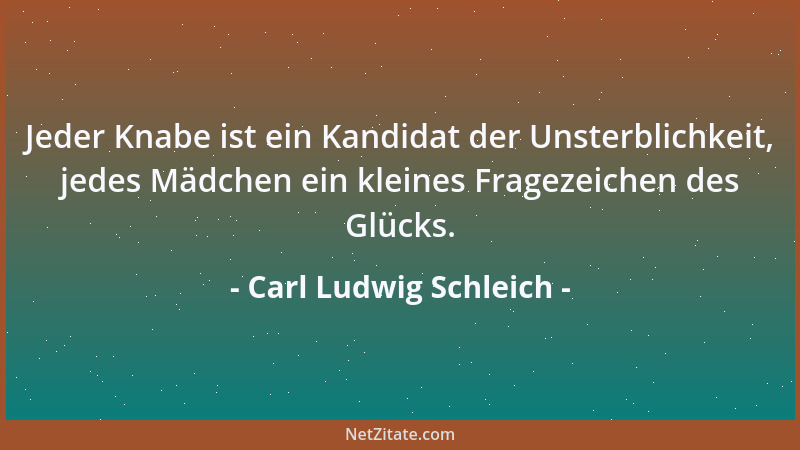 Carl Ludwig Schleich - Jeder Knabe ist ein Kandidat der Unsterblichkeit, jedes Mädchen ein kleines Fragezeichen des Glücks....