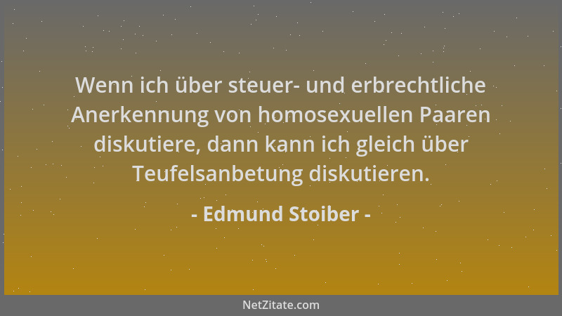 Edmund Stoiber - Wenn ich über steuer- und erbrechtliche Anerkennung von homosexuellen Paaren diskutiere, dann kann ich gle...