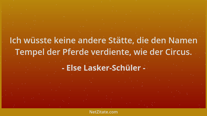 Else Lasker-Schüler - Ich wüsste keine andere Stätte, die den Namen Tempel der Pferde verdiente, wie der Circus....