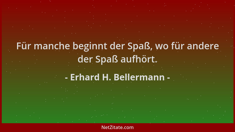 Erhard H. Bellermann - Für manche beginnt der Spaß, wo für andere der Spaß aufhört....