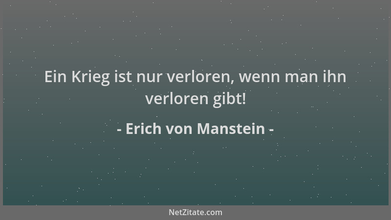 Erich von Manstein - Ein Krieg ist nur verloren, wenn man ihn verloren gibt!...