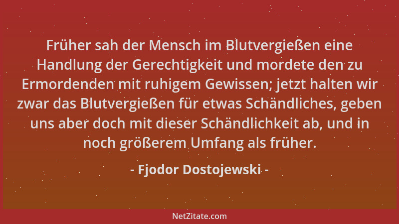 Fjodor Dostojewski - Früher sah der Mensch im Blutvergießen eine Handlung der Gerechtigkeit und mordete den zu Ermordenden...
